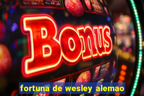 fortuna de wesley alemao